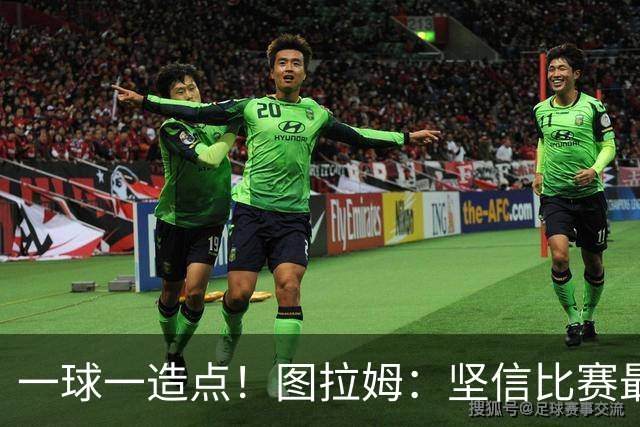 一球一造点！图拉姆：坚信比赛最后时刻能赢 今天终于没吹我假摔
