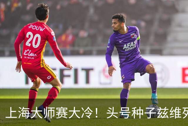上海大师赛大冷！头号种子兹维列夫1-2遭弗基纳逆转 无缘重返决赛
