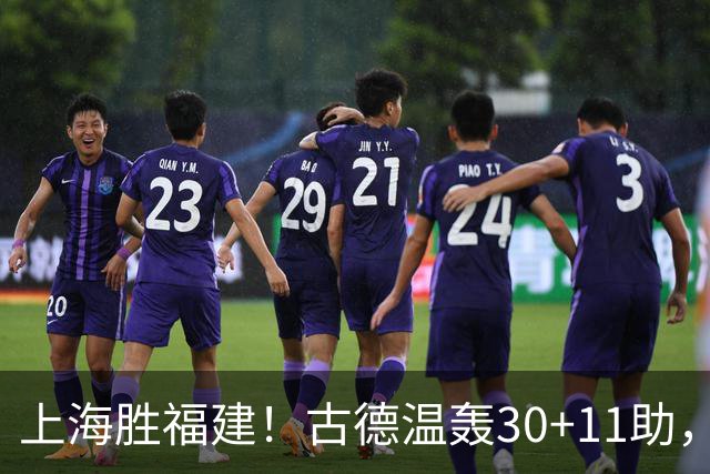 上海胜福建！古德温轰30+11助，4本土齐发挥，拉塞尔回暖却不够看