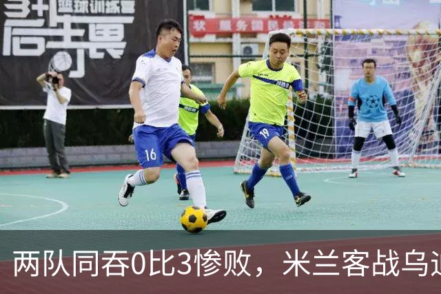 两队同吞0比3惨败，米兰客战乌迪内斯首发已定