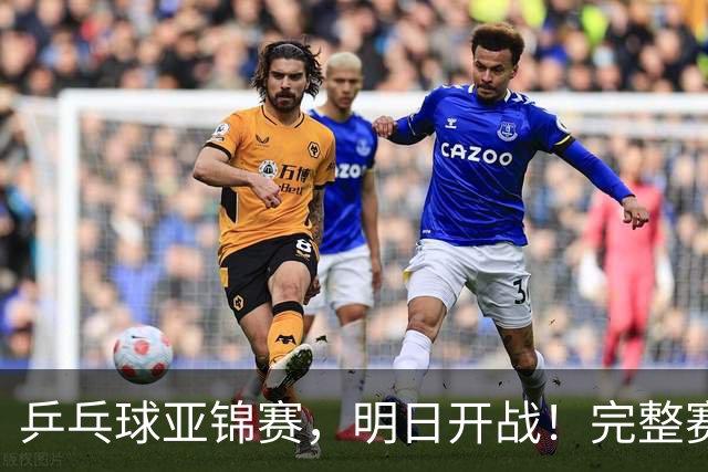 乒乓球亚锦赛，明日开战！完整赛程预告，国乒新生代迎战日本主力