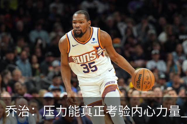 乔治：压力能真正考验内心力量 我重新找回了对篮球的爱