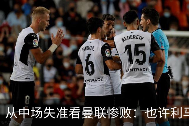 从中场失准看曼联惨败：也许利马的批评真是对的