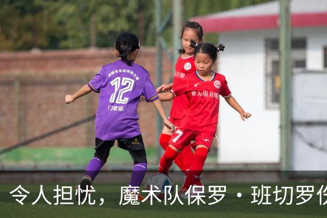 令人担忧，魔术队保罗·班切罗伤情更新：或将缺席一个月以上