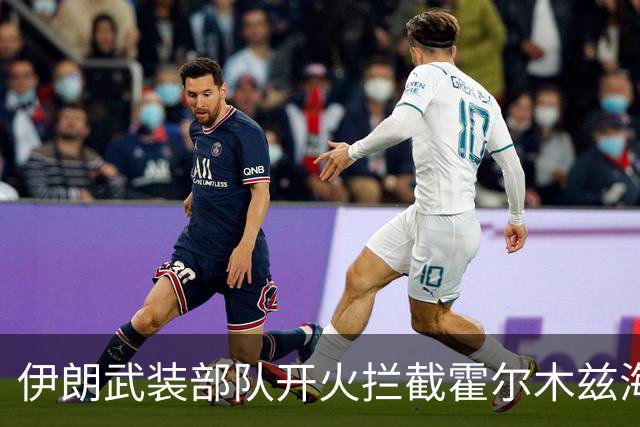 伊朗武装部队开火拦截霍尔木兹海峡“违规”通行船只
