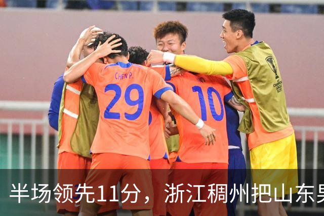 半场领先11分，浙江稠州把山东男篮打成名古屋亚运会上的中国男篮