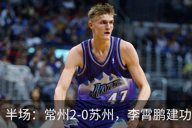 半场：常州2-0苏州，李霄鹏建功，吴浩民破门
