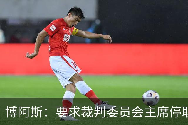 博阿斯：要求裁判委员会主席停职 葡萄牙足球需要可信任的领导层