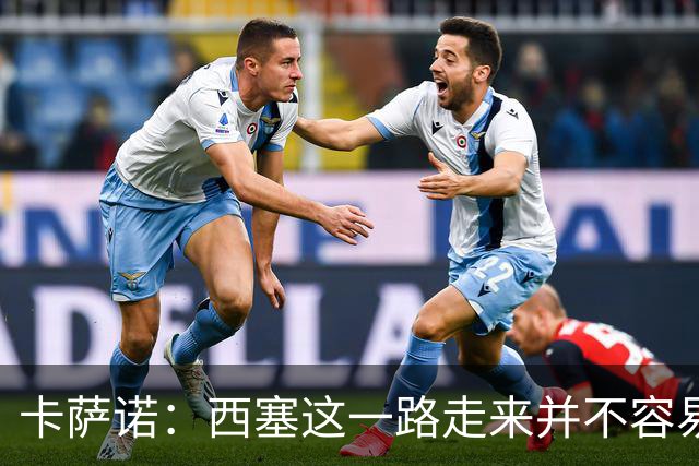 卡萨诺：西塞这一路走来并不容易，但我不认为他能够达到顶级水平