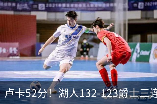 卢卡52分！湖人132-123爵士三连胜，明星效应引导18分大逆转