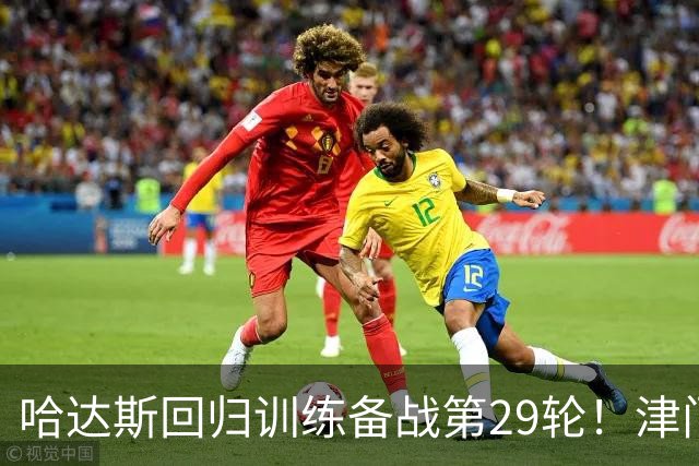 哈达斯回归训练备战第29轮！津门虎在保级之后，全力迎战海港