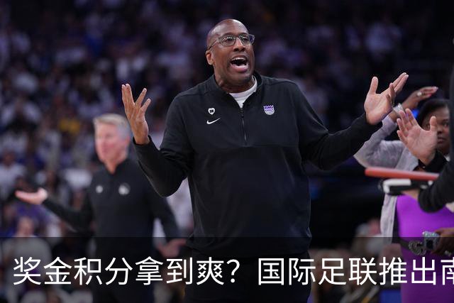 奖金积分拿到爽？国际足联推出南亚重磅赛事：计划邀请中国队参赛