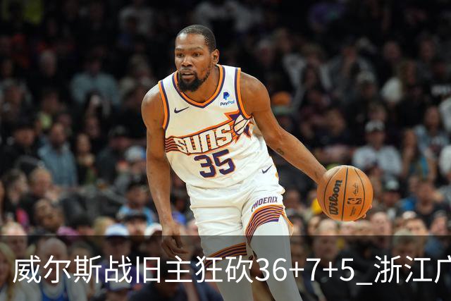 威尔斯战旧主狂砍36+7+5 浙江广厦终结辽宁4连胜