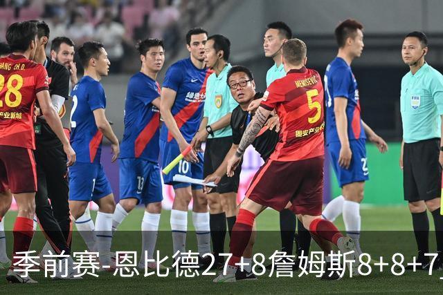 季前赛-恩比德27+8詹姆斯8+8+7 76人加时不敌残阵绿军