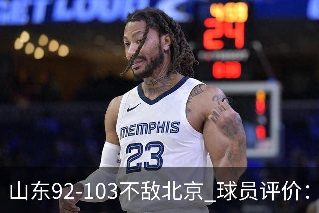 山东92-103不敌北京 球员评价：2人优秀，4人及格，5人低迷