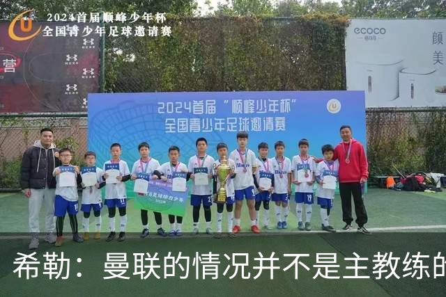 希勒：曼联的情况并不是主教练的错，这家俱乐部的内部问题严重