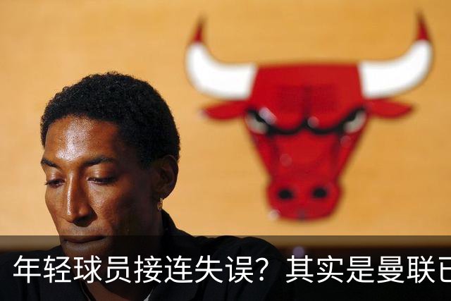 年轻球员接连失误？其实是曼联已经没有真大哥了