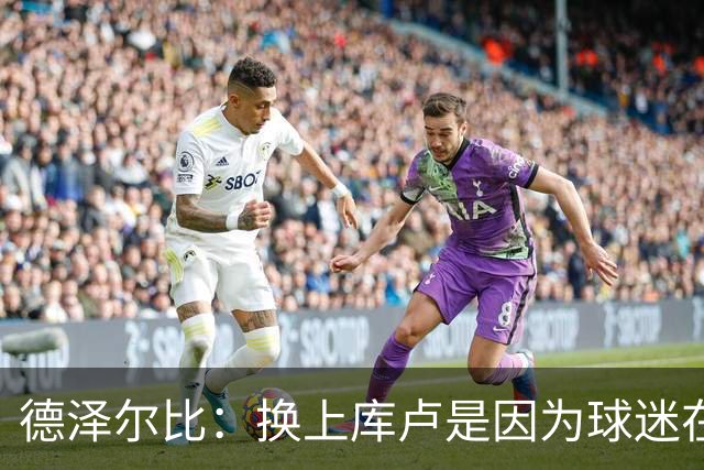德泽尔比：换上库卢是因为球迷在期盼，我们需要他们鼎力支持