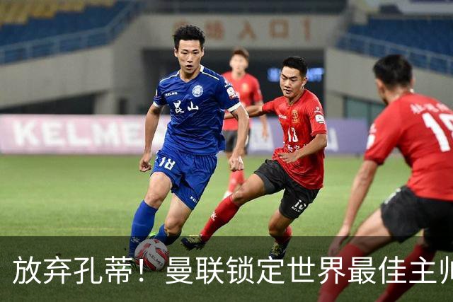 放弃孔蒂！曼联锁定世界最佳主帅！实力碾压卡里克