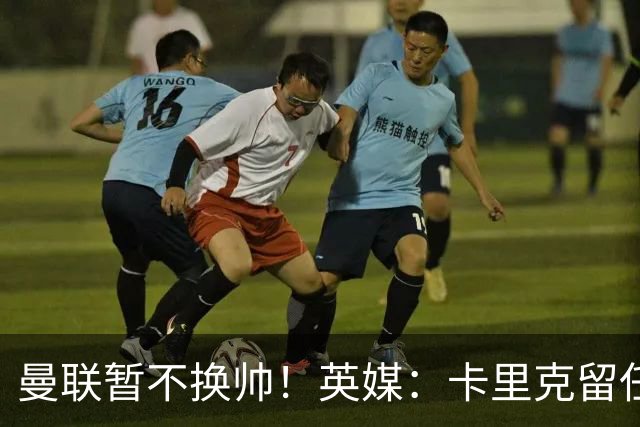 曼联暂不换帅！英媒：卡里克留任是管理层不想支付解约金，新帅也请不起