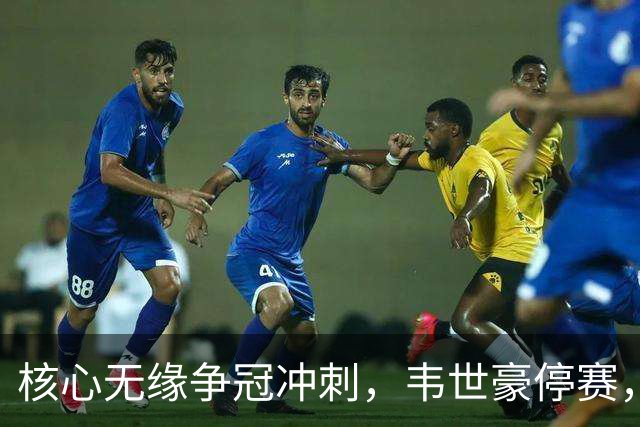 核心无缘争冠冲刺，韦世豪停赛，蓉城进攻面临严峻考验