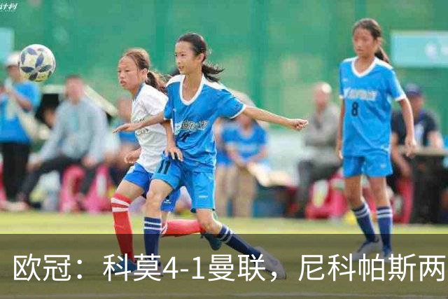 欧冠：科莫4-1曼联，尼科帕斯两球一助，齐尔克泽破门