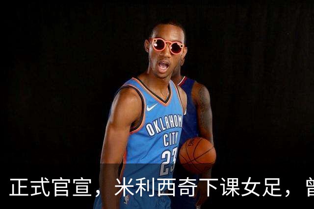 正式官宣，米利西奇下课女足，曾创0：8惨败，新帅3选1，水庆霞在列