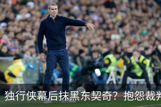 独行侠幕后抹黑东契奇？抱怨裁判+17失误是黑？缺乏自律+眼神防守呢