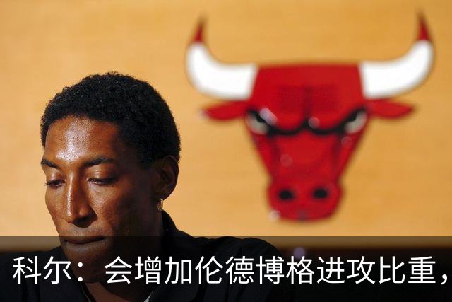 科尔：会增加伦德博格进攻比重，减轻库里追梦压力