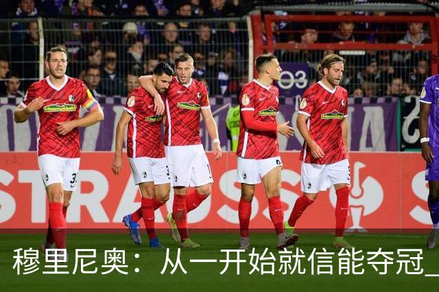 穆里尼奥：从一开始就信能夺冠 我是真正的罗马人
