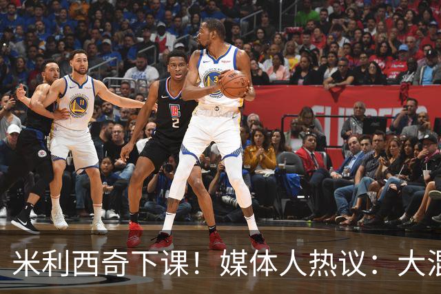 米利西奇下课！媒体人热议：大混子走了，把淘金之路堵死了