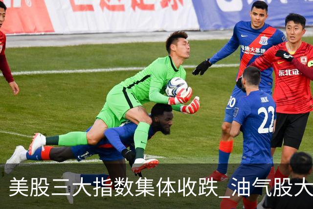 美股三大指数集体收跌 油气股大涨