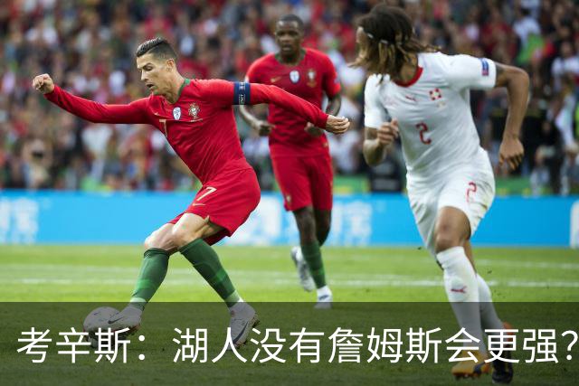 考辛斯：湖人没有詹姆斯会更强？这种话我这辈子都说不出口