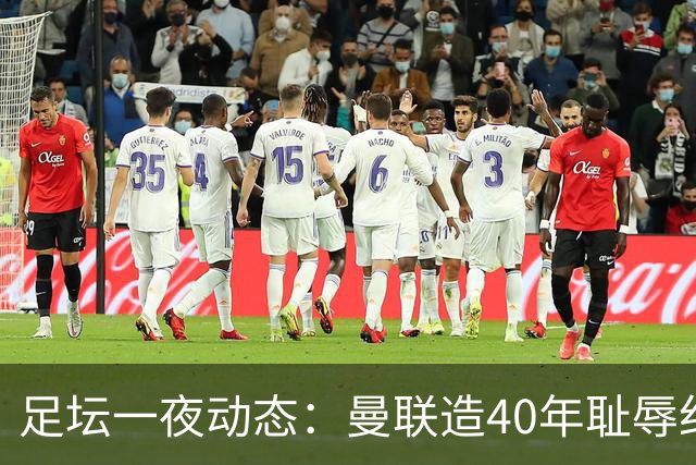 足坛一夜动态：曼联造40年耻辱纪录，AC米兰破魔咒，皇马4-1塞维