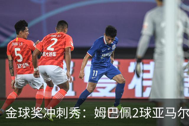 金球奖冲刺秀：姆巴佩2球亚马尔失单刀 凯恩云淡风轻