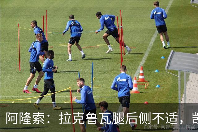阿隆索：拉克鲁瓦腿后侧不适，凯塞多、古斯托小问题