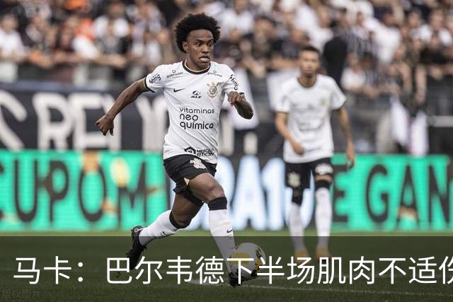 马卡：巴尔韦德下半场肌肉不适伤退，将于27日接受详细检查