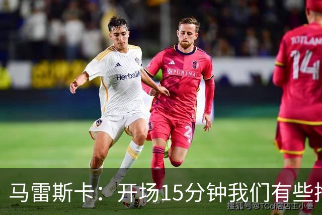 马雷斯卡：开场15分钟我们有些挣扎，因为对手没按预期来踢