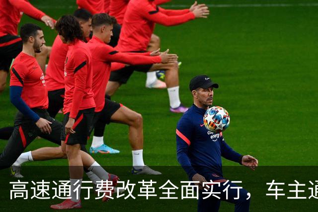 高速通行费改革全面实行，车主通行费用迎来新变化，跑高速前一定要先看懂！