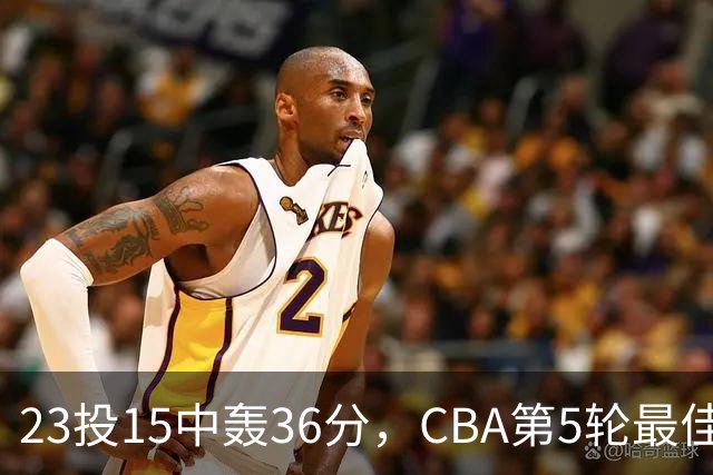 23投15中轰36分，CBA第5轮最佳候选出炉