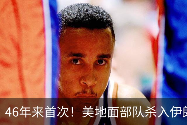 46年来首次！美地面部队杀入伊朗，339枚导弹狂轰救下两飞行员