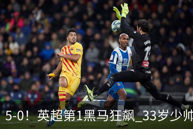 5-0！英超第1黑马狂飙 33岁少帅率队6连胜+升次席 7轮轰23球超曼城