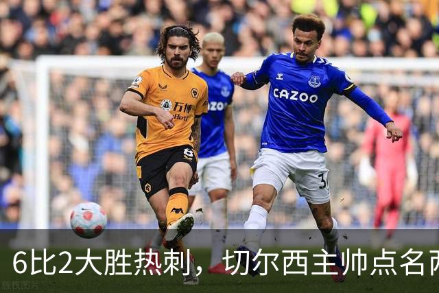 6比2大胜热刺，切尔西主帅点名两将：她们能无中生有